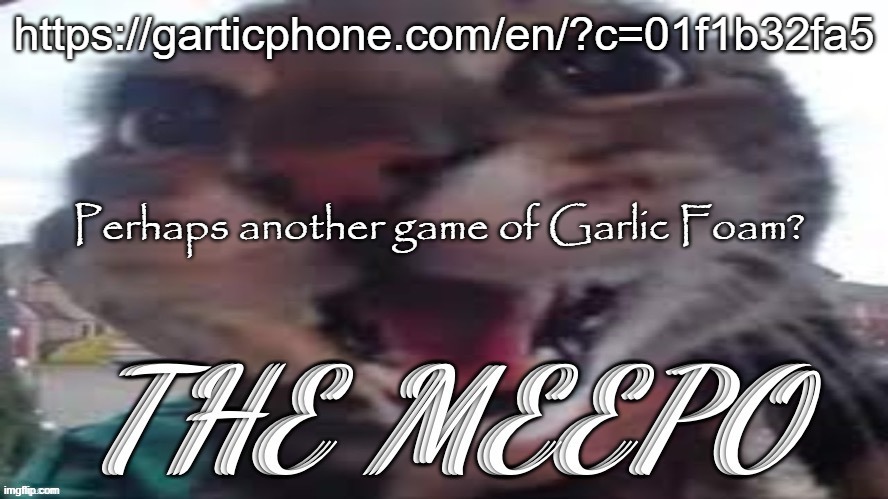 Garlic Foam | https://garticphone.com/en/?c=01f1b32fa5; Perhaps another game of Garlic Foam? | image tagged in the meepo | made w/ Imgflip meme maker