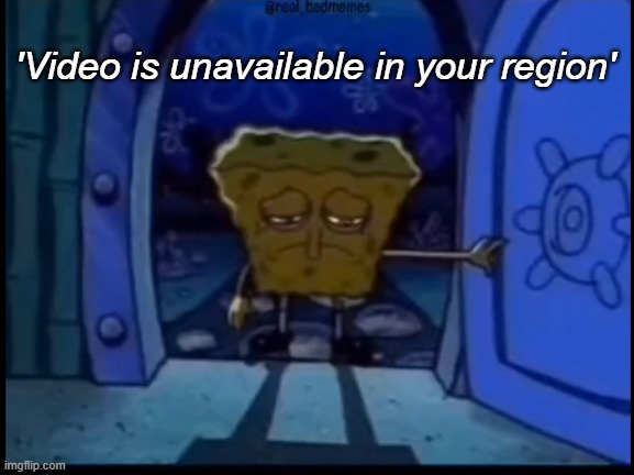 Depressed SpongeBob | 'Video is unavailable in your region' | image tagged in depressed spongebob | made w/ Imgflip meme maker