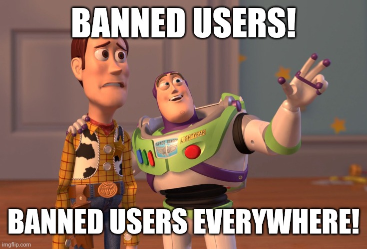 X, X Everywhere | BANNED USERS! BANNED USERS EVERYWHERE! | image tagged in memes,reddit,moment | made w/ Imgflip meme maker