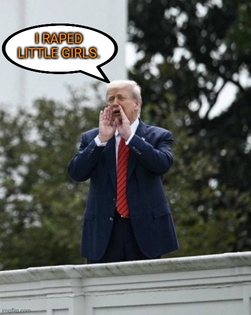 That's why he's in the files | I RAPED LITTLE GIRLS. | image tagged in trump rooftop shouting | made w/ Imgflip meme maker