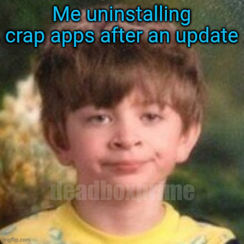 Seriously? | Me uninstalling crap apps after an update; deadboxprime | image tagged in annoyed face | made w/ Imgflip meme maker