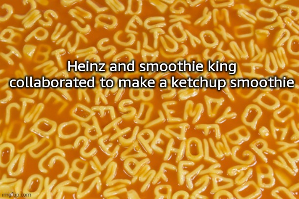 alphabet soup | Heinz and smoothie king collaborated to make a ketchup smoothie | image tagged in alphabet soup | made w/ Imgflip meme maker