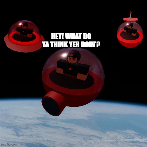 Astronaut | HEY! WHAT DO YA THINK YER DOIN'? | image tagged in astronaut | made w/ Imgflip meme maker