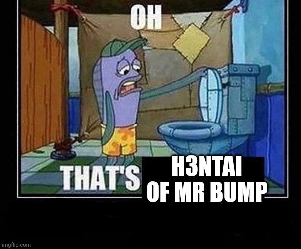 Fans when he sees him nak3d:(⁠●⁠♡⁠∀⁠♡⁠) | H3NTAI OF MR BUMP | image tagged in oh that s,mr bump,mr men,little miss,oh wow are you actually reading these tags | made w/ Imgflip meme maker