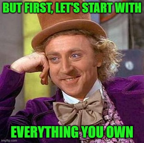 Creepy Condescending Wonka Meme | BUT FIRST, LET'S START WITH EVERYTHING YOU OWN | image tagged in memes,creepy condescending wonka | made w/ Imgflip meme maker
