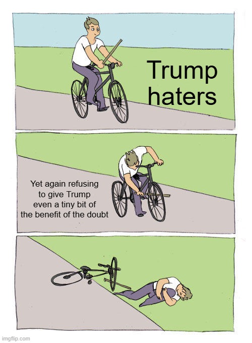 Even the Slightest Bit, Nope | Trump haters; Yet again refusing to give Trump even a tiny bit of the benefit of the doubt | image tagged in memes,bike fall | made w/ Imgflip meme maker