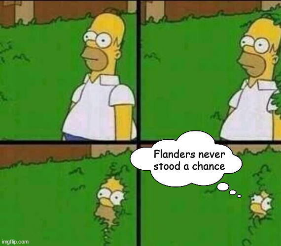 Homer Simpson in Bush - Large | Flanders never stood a chance | image tagged in homer simpson in bush - large | made w/ Imgflip meme maker