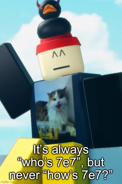 I might include him in some way in the game I’m planning to make. | It’s always “who’s 7e7”, but never “how’s 7e7?” | made w/ Imgflip meme maker