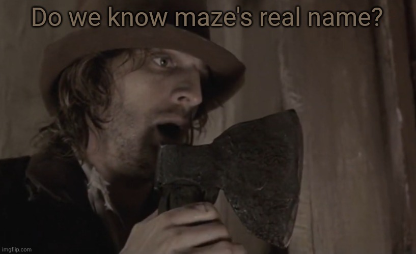 Raskolnikov | Do we know maze's real name? | image tagged in raskolnikov | made w/ Imgflip meme maker