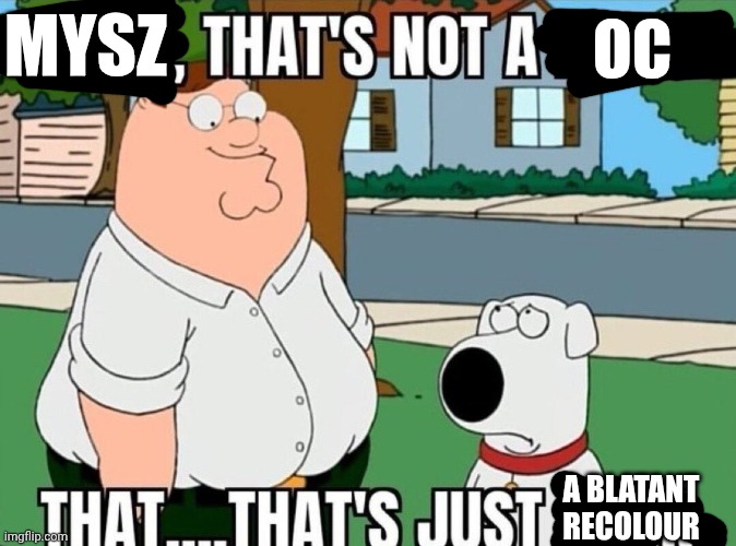 Peter, that's not a meme. | OC MYSZ A BLATANT RECOLOUR | image tagged in peter that's not a meme | made w/ Imgflip meme maker