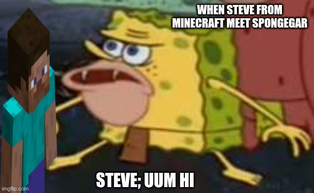 Steve in spongegar | WHEN STEVE FROM MINECRAFT MEET SPONGEGAR; STEVE; UUM HI | image tagged in memes,spongegar | made w/ Imgflip meme maker