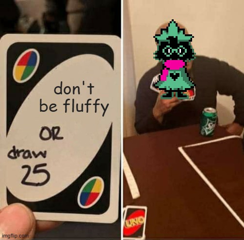 Hope this gets on YouTube. | don't be fluffy | image tagged in memes,uno draw 25 cards,ralsei | made w/ Imgflip meme maker