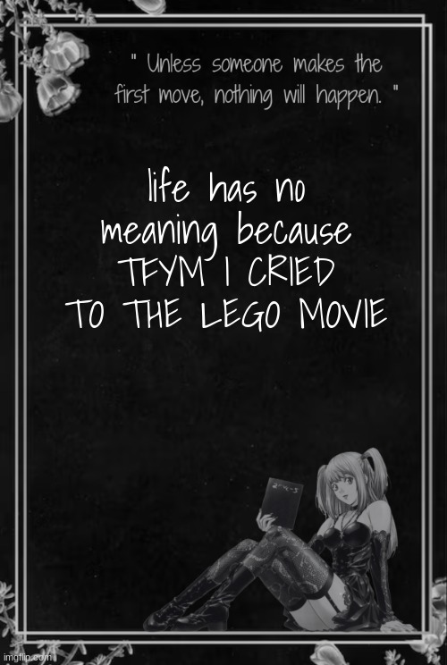 Moons Misa Temp | life has no meaning because TFYM I CRIED TO THE LEGO MOVIE | image tagged in moons misa temp | made w/ Imgflip meme maker