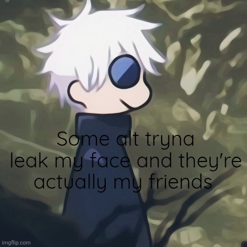 From discords tho | Some alt tryna leak my face and they're actually my friends | made w/ Imgflip meme maker