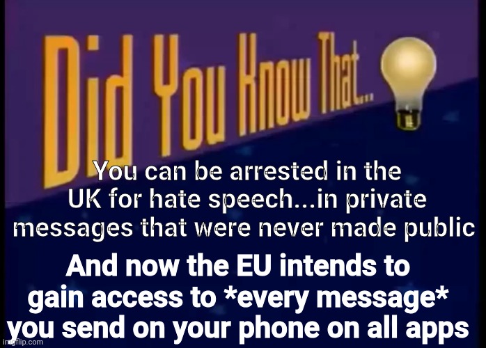 Did you know that | You can be arrested in the UK for hate speech...in private messages that were never made public; And now the EU intends to gain access to *every message* you send on your phone on all apps | image tagged in did you know that | made w/ Imgflip meme maker