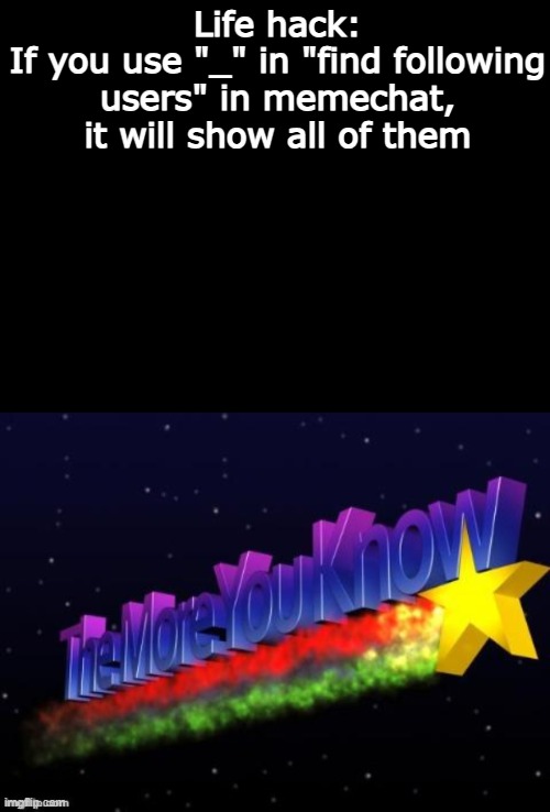 Life hack:
If you use "_" in "find following users" in memechat, it will show all of them | image tagged in the more you know | made w/ Imgflip meme maker