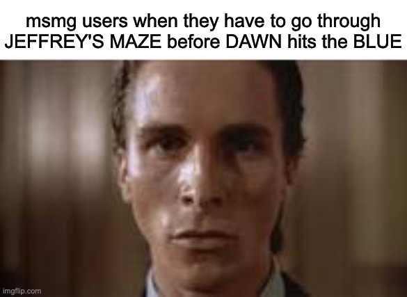 ignore last words | msmg users when they have to go through JEFFREY'S MAZE before DAWN hits the BLUE | image tagged in patrick bateman staring,msmg | made w/ Imgflip meme maker