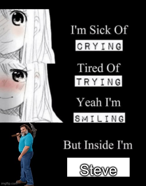 I.. Am steve. | Steve | image tagged in i'm sick of crying | made w/ Imgflip meme maker