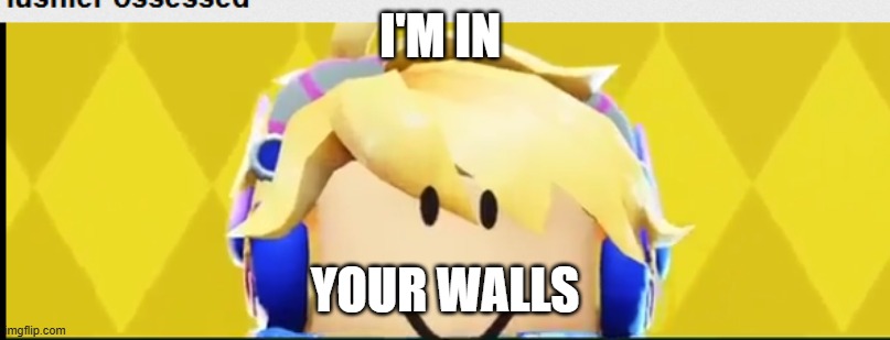 I'M IN; YOUR WALLS | image tagged in walls | made w/ Imgflip meme maker