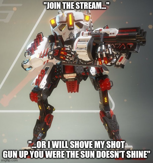 WONIN PWIME | "JOIN THE STREAM..."; "...OR I WILL SHOVE MY SHOT GUN UP YOU WERE THE SUN DOESN'T SHINE" | image tagged in titanfall 2 | made w/ Imgflip meme maker