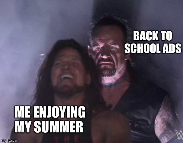 So real | BACK TO SCHOOL ADS; ME ENJOYING MY SUMMER | image tagged in undertaker | made w/ Imgflip meme maker