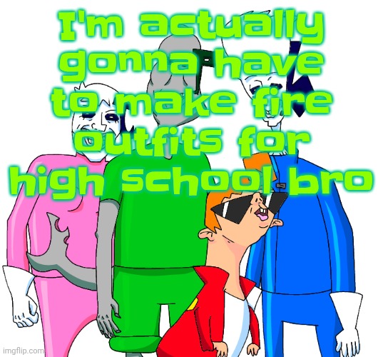 Rare time I'm actually excited for school | I'm actually gonna have to make fire outfits for high school bro | image tagged in galacting my groove rn | made w/ Imgflip meme maker