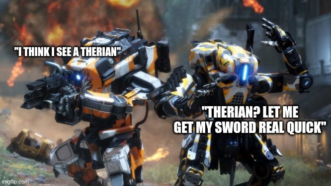 "I THINK I SEE A THERIAN"; "THERIAN? LET ME GET MY SWORD REAL QUICK" | image tagged in titanfall 2 | made w/ Imgflip meme maker