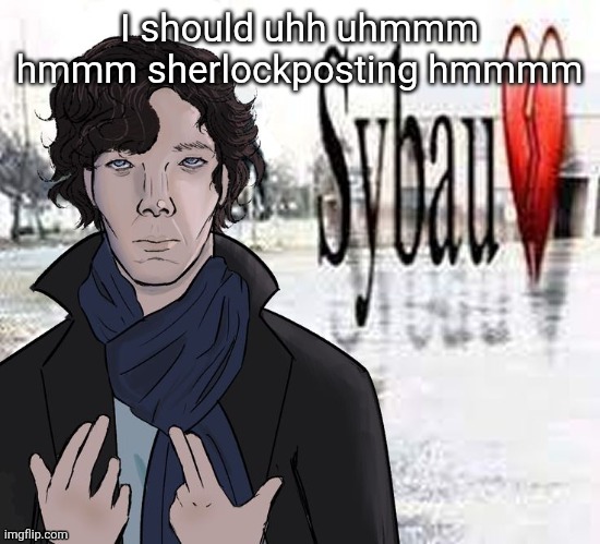 Sherlock Sybau | I should uhh uhmmm hmmm sherlockposting hmmmm | image tagged in sherlock sybau | made w/ Imgflip meme maker