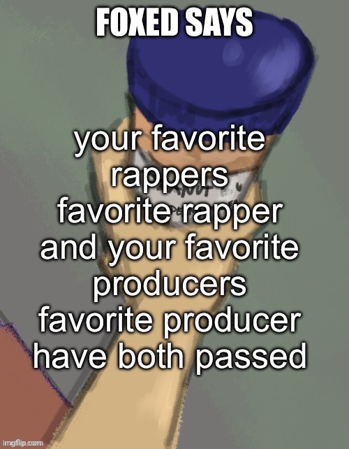 rip DOOM and dilla | your favorite rappers favorite rapper and your favorite producers favorite producer have both passed | image tagged in foxed temp thanks disco | made w/ Imgflip meme maker