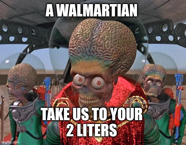 Mars Attacks Martians | A WALMARTIAN TAKE US TO YOUR 
2 LITERS | image tagged in mars attacks martians | made w/ Imgflip meme maker
