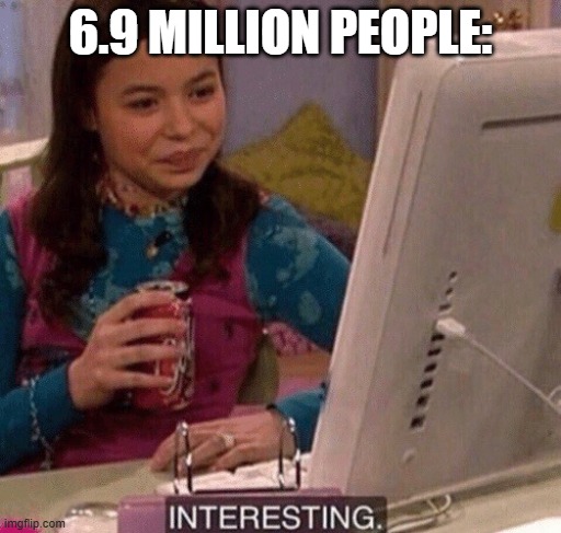 iCarly Interesting | 6.9 MILLION PEOPLE: | image tagged in icarly interesting | made w/ Imgflip meme maker
