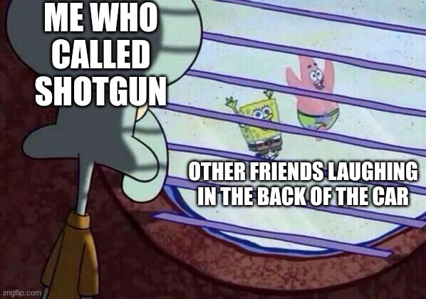 fun | ME WHO CALLED SHOTGUN; OTHER FRIENDS LAUGHING IN THE BACK OF THE CAR | image tagged in squidward window,friends,relatable,funny | made w/ Imgflip meme maker