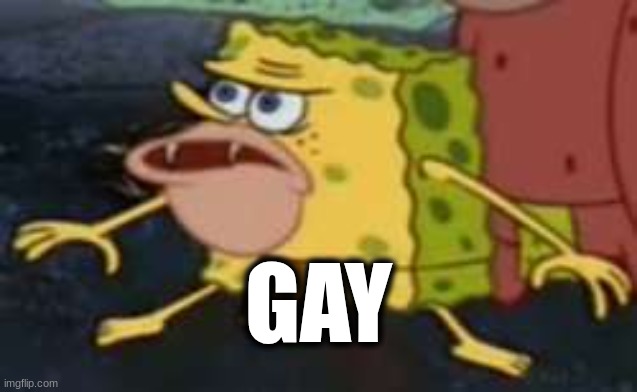 GAY | image tagged in memes,spongegar | made w/ Imgflip meme maker