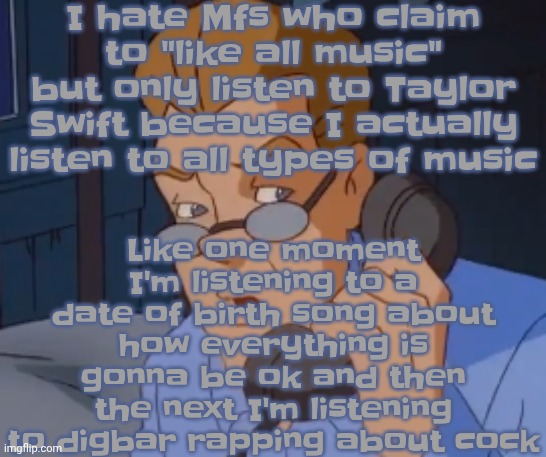 when the boring ass phone call kicks in | I hate Mfs who claim to "like all music" but only listen to Taylor Swift because I actually listen to all types of music; Like one moment I'm listening to a date of birth song about how everything is gonna be ok and then the next I'm listening to digbar rapping about cock | image tagged in when the boring ass phone call kicks in | made w/ Imgflip meme maker