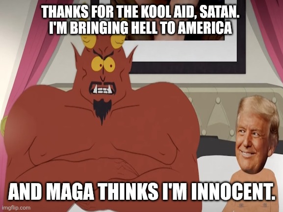 THANKS FOR THE KOOL AID, SATAN. 
I'M BRINGING HELL TO AMERICA AND MAGA THINKS I'M INNOCENT. | made w/ Imgflip meme maker