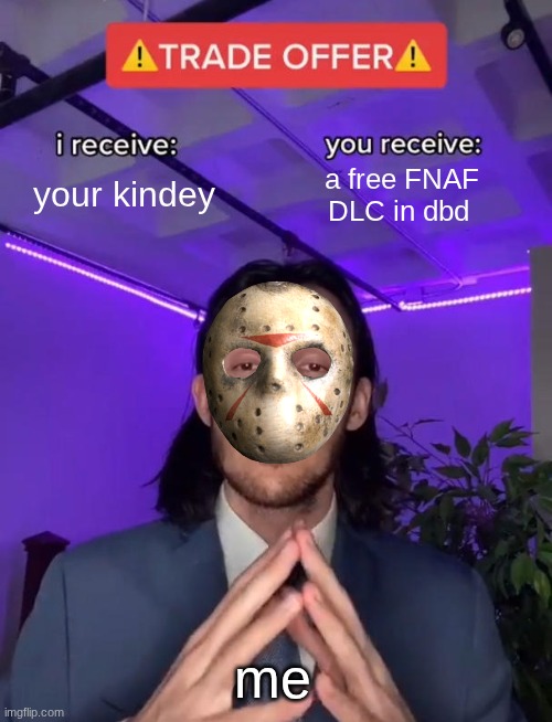 you don't need to know who I am | your kindey; a free FNAF DLC in dbd; me | image tagged in trade offer | made w/ Imgflip meme maker