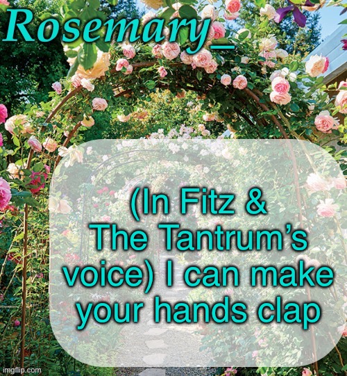 HandClap came on my playlist | (In Fitz & The Tantrum’s voice) I can make your hands clap | image tagged in rosemary_ template | made w/ Imgflip meme maker
