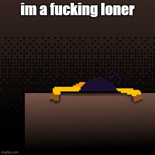 life. | im a fucking loner | image tagged in life | made w/ Imgflip meme maker