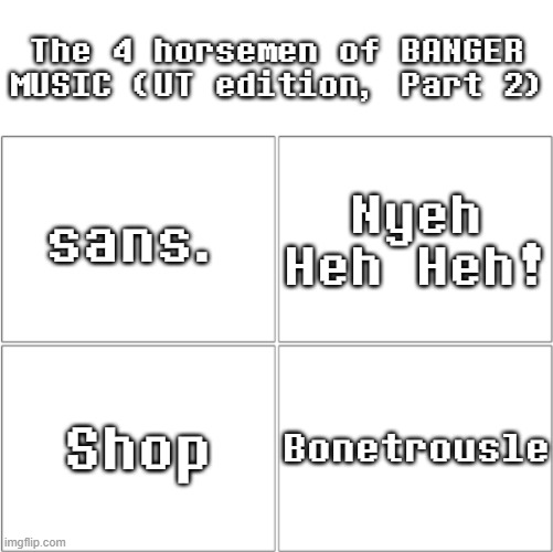 Undertale BANGERS (Part 2) | The 4 horsemen of BANGER MUSIC (UT edition, Part 2); sans. Nyeh Heh Heh! Shop; Bonetrousle | image tagged in the 4 horsemen of ___,undertale,music | made w/ Imgflip meme maker