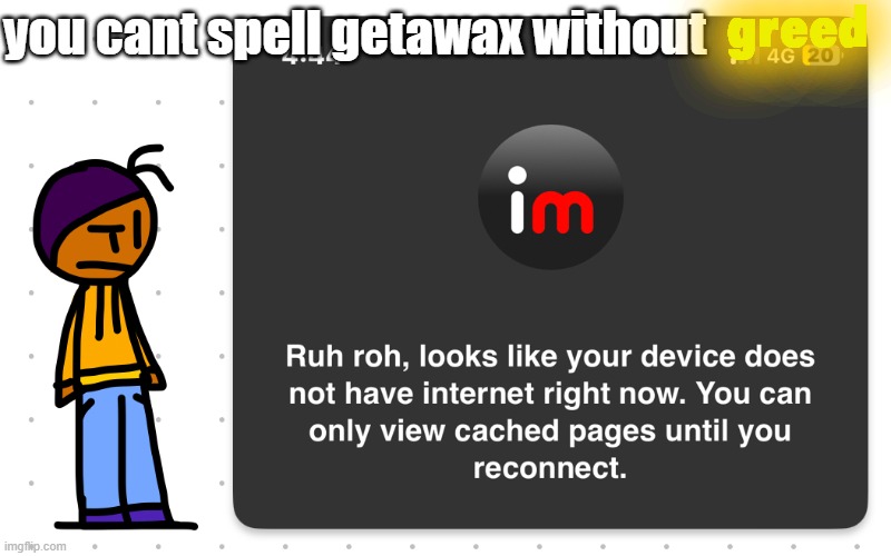 Guh?? | greed; you cant spell getawax without | image tagged in guh | made w/ Imgflip meme maker