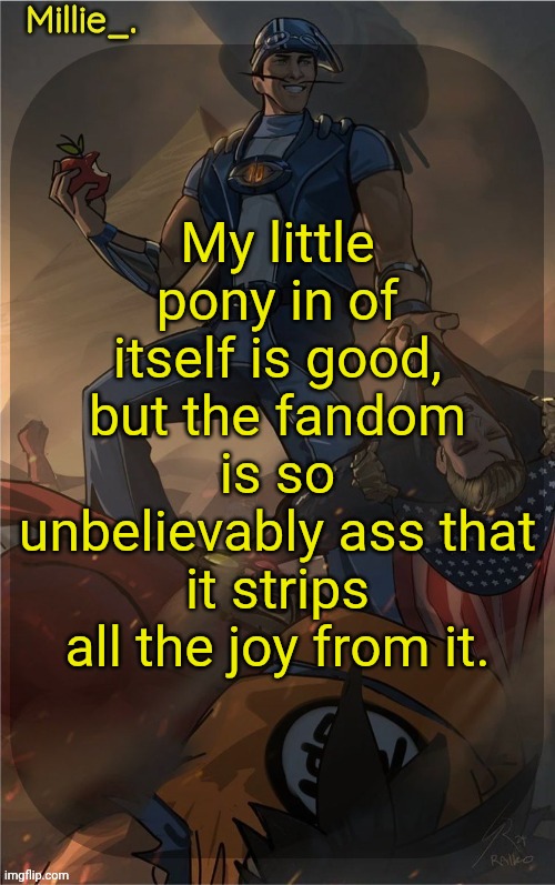 Millie's Sportacus solos fiction Announcement template | My little pony in of itself is good, but the fandom is so unbelievably ass that it strips all the joy from it. | image tagged in millie's sportacus solos fiction announcement template | made w/ Imgflip meme maker