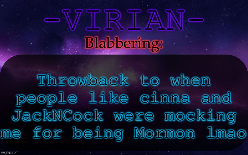 Like they didn’t know shit about the religion yet they acted like they were taught it for 15 years | Throwback to when people like cinna and JackNCock were mocking me for being Mormon lmao | image tagged in virian announcement temp | made w/ Imgflip meme maker