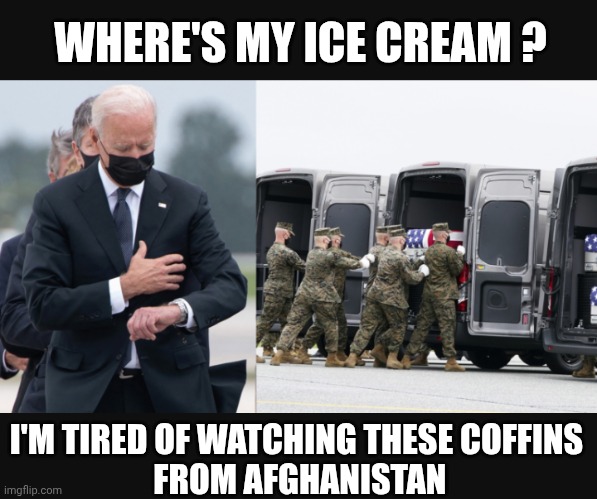 WHERE'S MY ICE CREAM ? I'M TIRED OF WATCHING THESE COFFINS
 FROM AFGHANISTAN | made w/ Imgflip meme maker