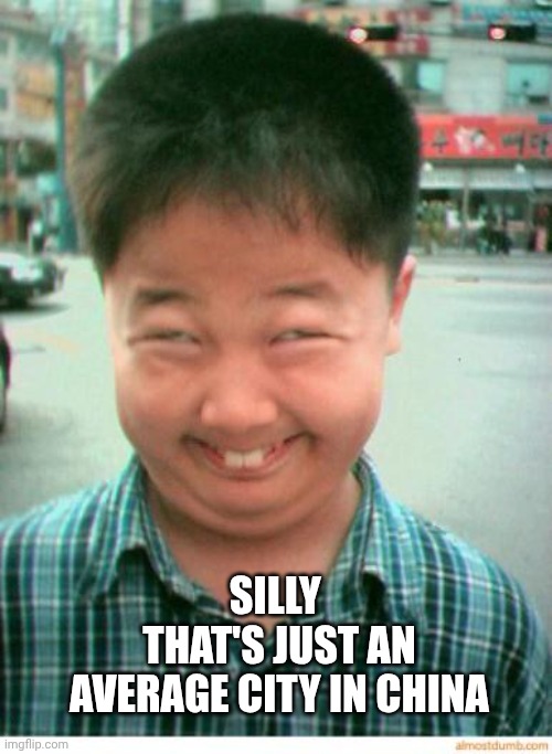 funny asian face | SILLY 
THAT'S JUST AN AVERAGE CITY IN CHINA | image tagged in funny asian face | made w/ Imgflip meme maker