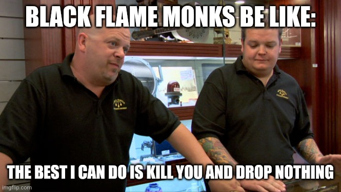 Pawn Stars Best I Can Do | BLACK FLAME MONKS BE LIKE:; THE BEST I CAN DO IS KILL YOU AND DROP NOTHING | image tagged in pawn stars best i can do | made w/ Imgflip meme maker