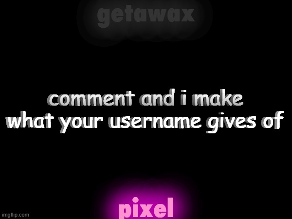 getawax; comment and i make what your username gives of; comment and i make what your username gives of; pixel | made w/ Imgflip meme maker