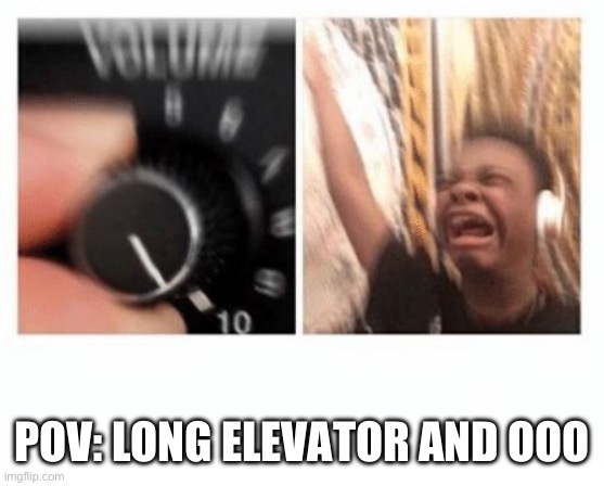 headphones kid | POV: LONG ELEVATOR AND OOO | image tagged in headphones kid | made w/ Imgflip meme maker