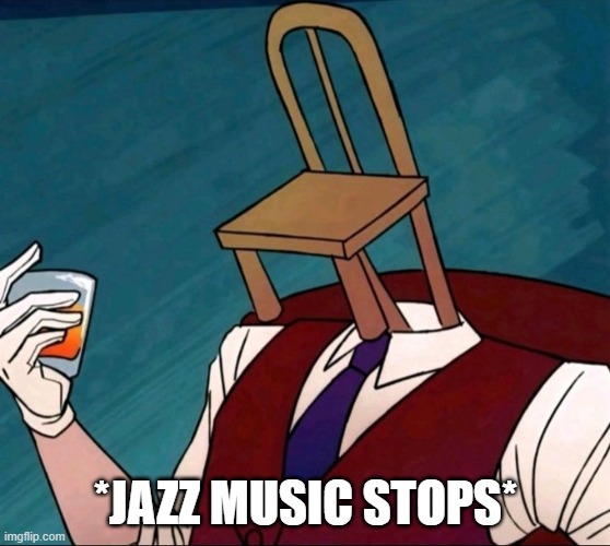 jazz music stops but its chair face chippendal | *JAZZ MUSIC STOPS* | image tagged in thetick,cartoon | made w/ Imgflip meme maker