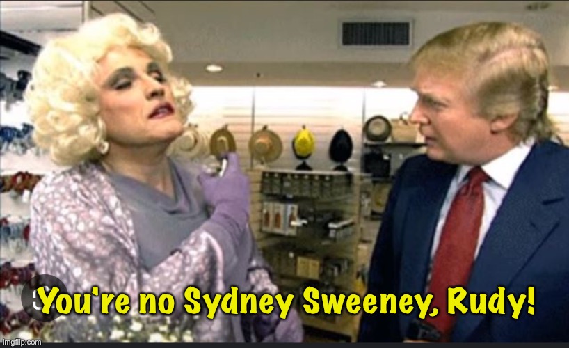 Rudy trying something new for Donnie | You're no Sydney Sweeney, Rudy! | image tagged in rudy giuliani,trump | made w/ Imgflip meme maker