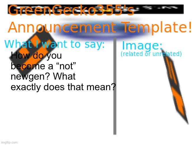Look I was just curious last time ? | How do you become a “not” newgen? What exactly does that mean? | image tagged in greengecko355 announcement temp | made w/ Imgflip meme maker